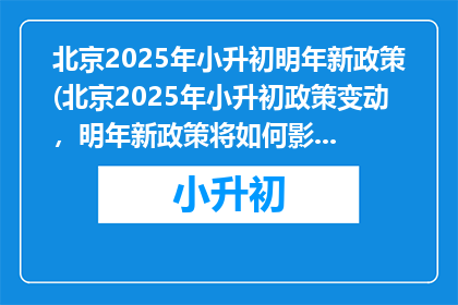 北京2025年小升初明年新政策(北京2025年小升初政策变动，明年新政策将如何影响学生？)