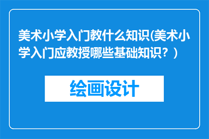美术小学入门教什么知识(美术小学入门应教授哪些基础知识？)