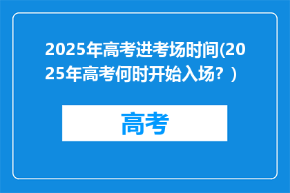 2025年高考进考场时间(2025年高考何时开始入场？)