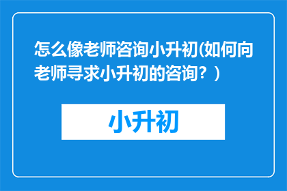 怎么像老师咨询小升初(如何向老师寻求小升初的咨询？)