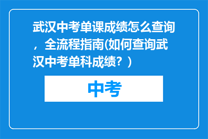 武汉中考单课成绩怎么查询，全流程指南(如何查询武汉中考单科成绩？)