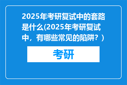 2025年考研复试中的套路是什么(2025年考研复试中，有哪些常见的陷阱？)