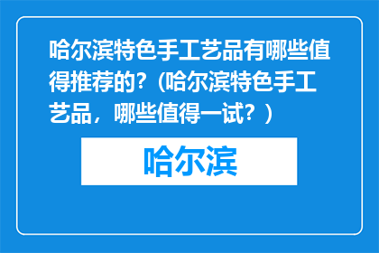 哈尔滨特色手工艺品有哪些值得推荐的？(哈尔滨特色手工艺品，哪些值得一试？)