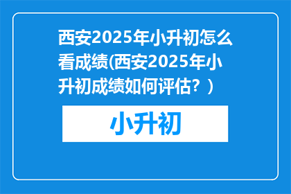 西安2025年小升初怎么看成绩(西安2025年小升初成绩如何评估？)