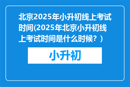 北京2025年小升初线上考试时间(2025年北京小升初线上考试时间是什么时候？)