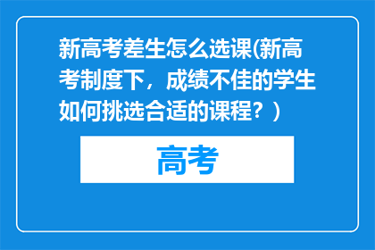 新高考差生怎么选课(新高考制度下，成绩不佳的学生如何挑选合适的课程？)