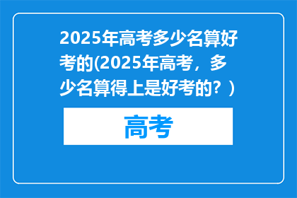 2025年高考多少名算好考的(2025年高考，多少名算得上是好考的？)