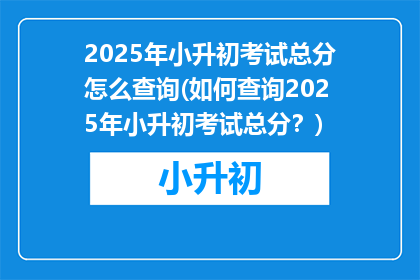 2025年小升初考试总分怎么查询(如何查询2025年小升初考试总分？)