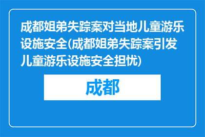 成都姐弟失踪案对当地儿童游乐设施安全(成都姐弟失踪案引发儿童游乐设施安全担忧)