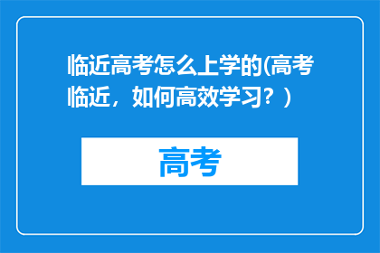 临近高考怎么上学的(高考临近，如何高效学习？)