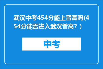 武汉中考454分能上普高吗(454分能否进入武汉普高？)