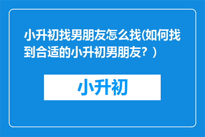 小升初找男朋友怎么找(如何找到合适的小升初男朋友？)