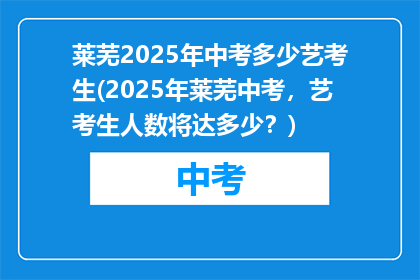 莱芜2025年中考多少艺考生(2025年莱芜中考，艺考生人数将达多少？)