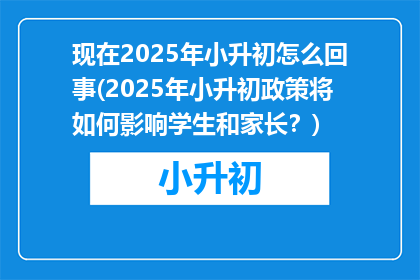 现在2025年小升初怎么回事(2025年小升初政策将如何影响学生和家长？)