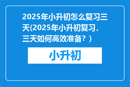 2025年小升初怎么复习三天(2025年小升初复习，三天如何高效准备？)