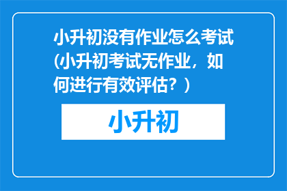 小升初没有作业怎么考试(小升初考试无作业，如何进行有效评估？)