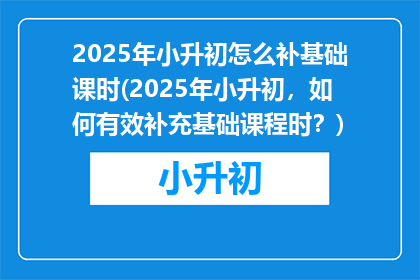 2025年小升初怎么补基础课时(2025年小升初，如何有效补充基础课程时？)