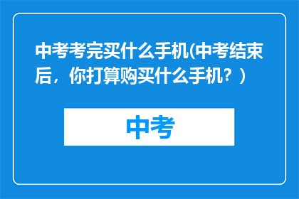 中考考完买什么手机(中考结束后，你打算购买什么手机？)