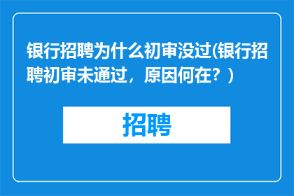 银行招聘为什么初审没过(银行招聘初审未通过，原因何在？)