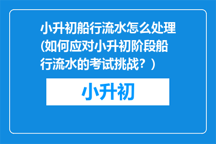 小升初船行流水怎么处理(如何应对小升初阶段船行流水的考试挑战？)