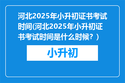 河北2025年小升初证书考试时间(河北2025年小升初证书考试时间是什么时候？)