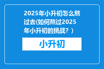 2025年小升初怎么熬过去(如何熬过2025年小升初的挑战？)