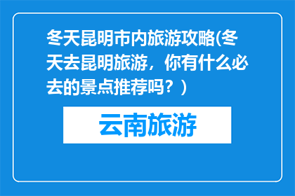 冬天昆明市内旅游攻略(冬天去昆明旅游，你有什么必去的景点推荐吗？)