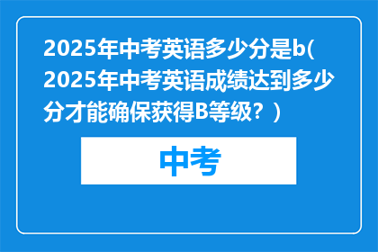 2025年中考英语多少分是b(2025年中考英语成绩达到多少分才能确保获得B等级？)