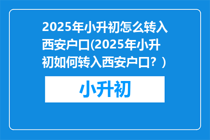 2025年小升初怎么转入西安户口(2025年小升初如何转入西安户口？)