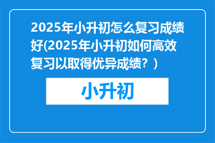 2025年小升初怎么复习成绩好(2025年小升初如何高效复习以取得优异成绩？)