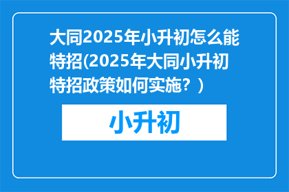 大同2025年小升初怎么能特招(2025年大同小升初特招政策如何实施？)