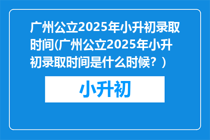 广州公立2025年小升初录取时间(广州公立2025年小升初录取时间是什么时候？)