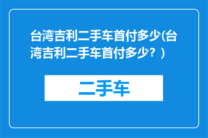 台湾吉利二手车首付多少(台湾吉利二手车首付多少？)