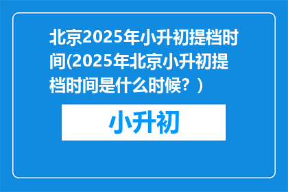 北京2025年小升初提档时间(2025年北京小升初提档时间是什么时候？)