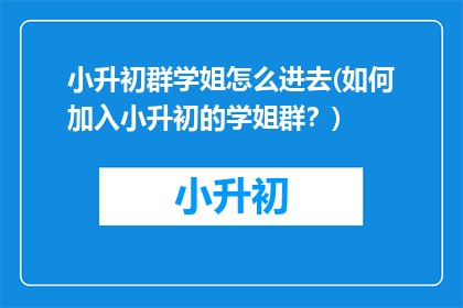 小升初群学姐怎么进去(如何加入小升初的学姐群？)
