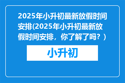 2025年小升初最新放假时间安排(2025年小升初最新放假时间安排，你了解了吗？)