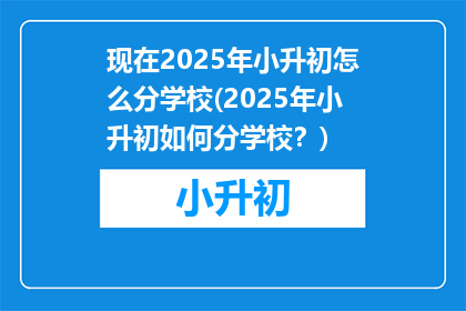 现在2025年小升初怎么分学校(2025年小升初如何分学校？)