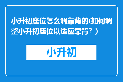 小升初座位怎么调靠背的(如何调整小升初座位以适应靠背？)