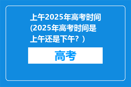 上午2025年高考时间(2025年高考时间是上午还是下午？)