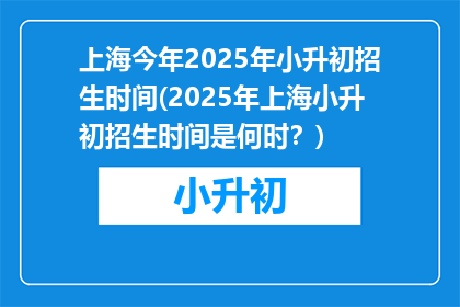 上海今年2025年小升初招生时间(2025年上海小升初招生时间是何时？)