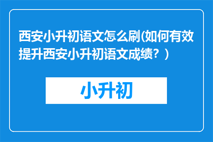 西安小升初语文怎么刷(如何有效提升西安小升初语文成绩？)