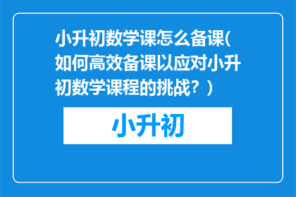 小升初数学课怎么备课(如何高效备课以应对小升初数学课程的挑战？)