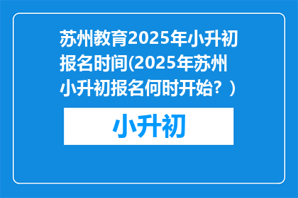 苏州教育2025年小升初报名时间(2025年苏州小升初报名何时开始？)