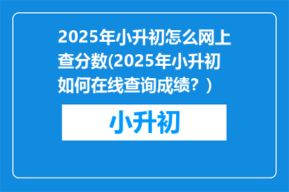 2025年小升初怎么网上查分数(2025年小升初如何在线查询成绩？)