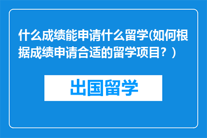 什么成绩能申请什么留学(如何根据成绩申请合适的留学项目？)