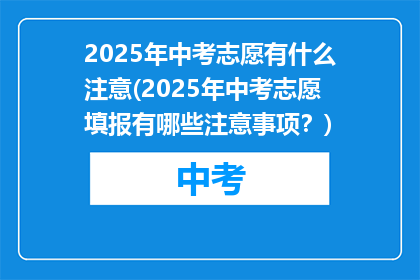 2025年中考志愿有什么注意(2025年中考志愿填报有哪些注意事项？)