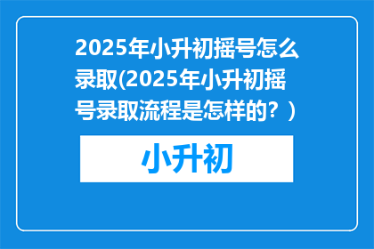 2025年小升初摇号怎么录取(2025年小升初摇号录取流程是怎样的？)