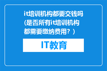it培训机构都要交钱吗(是否所有it培训机构都需要缴纳费用？)