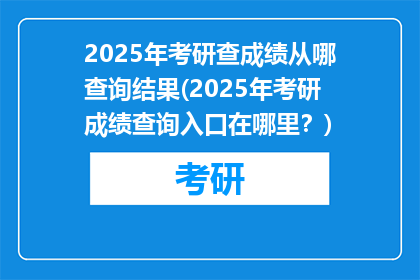 2025年考研查成绩从哪查询结果(2025年考研成绩查询入口在哪里？)