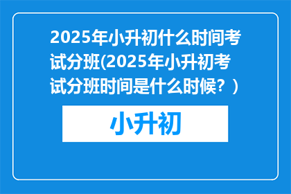 2025年小升初什么时间考试分班(2025年小升初考试分班时间是什么时候？)